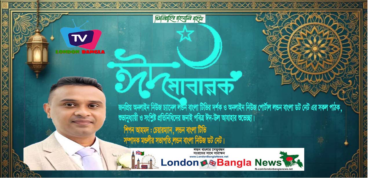 লন্ডন বাংলা‘র সম্পাদক মন্ডলীর সভাপতি শিপন আহমদের ঈদ শুভেচ্ছা